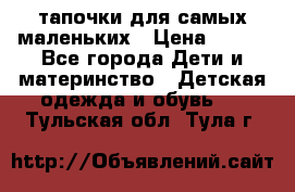 тапочки для самых маленьких › Цена ­ 100 - Все города Дети и материнство » Детская одежда и обувь   . Тульская обл.,Тула г.